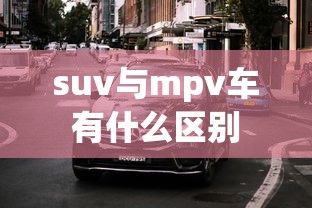 suv与mpv车有什么区别  第1张