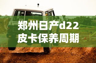 郑州日产d22皮卡保养周期  第1张