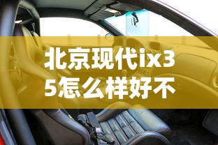 北京现代ix35怎么样好不好用  第1张