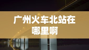广州火车北站在哪里啊  第1张