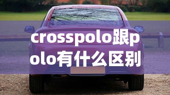 crosspolo跟polo有什么区别  第1张