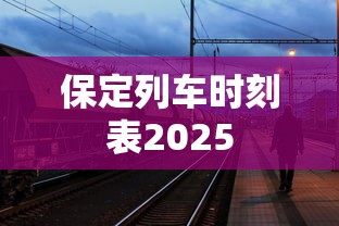 保定列车时刻表2025  第1张