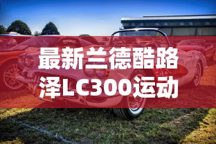 最新兰德酷路泽LC300运动版试驾视频  第1张