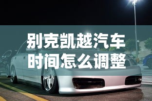 别克凯越汽车时间怎么调整  第1张
