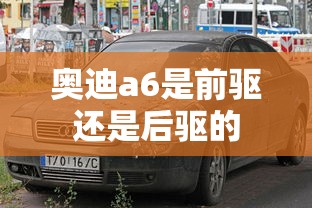 奥迪a6是前驱还是后驱的  第1张