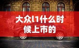 大众l1什么时候上市的  第1张