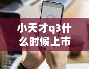小天才q3什么时候上市  第1张