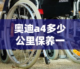 奥迪a4多少公里保养一次  第1张