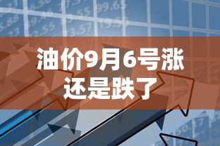 油价9月6号涨还是跌了  第1张