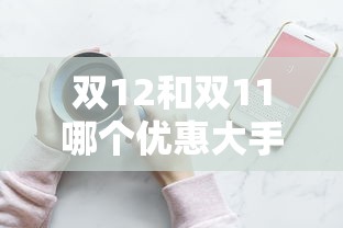 双12和双11哪个优惠大手机  第1张