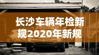 长沙车辆年检新规2020年新规定  第1张