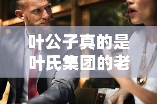 叶公子真的是叶氏集团的老总吗  第1张
