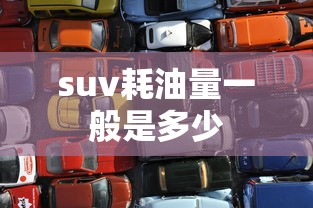suv耗油量一般是多少  第1张