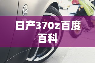 日产370z百度百科  第1张