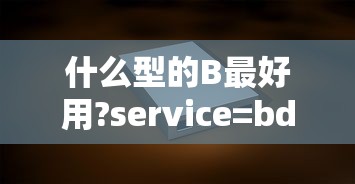 什么型的B最好用?service=bdbox  第1张