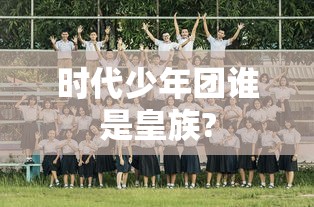 时代少年团谁是皇族?  第1张