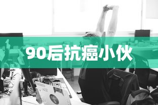 90后抗癌小伙  第1张