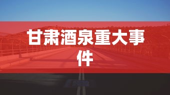甘肃酒泉重大事件  第1张