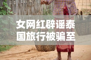 女网红辟谣泰国旅行被骗至缅甸视频  第1张