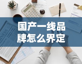 国产一线品牌怎么界定  第1张