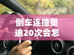 倒车连撞奥迪20次会怎样  第1张