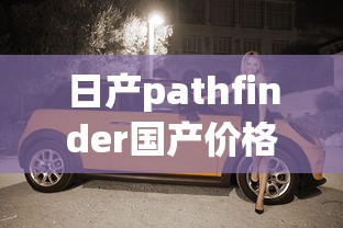 日产pathfinder国产价格  第1张