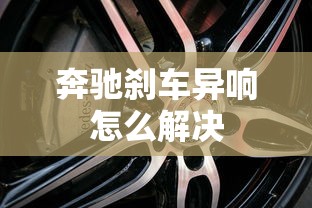 奔驰刹车异响怎么解决  第1张