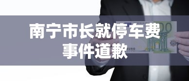 南宁市长就停车费事件道歉  第1张