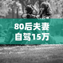 80后夫妻自驾15万公里带女儿看奥运  第1张