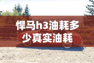 悍马h3油耗多少真实油耗  第1张
