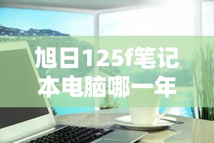 旭日125f笔记本电脑哪一年上市  第1张