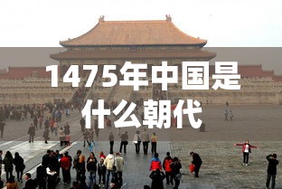 1475年中国是什么朝代  第1张