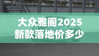 大众雅阁2025新款落地价多少元  第1张