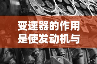 变速器的作用是使发动机与传动系平稳接合或彻底分离  第1张