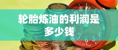 轮胎炼油的利润是多少钱  第1张