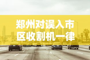 郑州对误入市区收割机一律不处罚吗  第1张