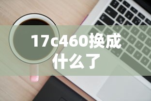 17c460换成什么了  第1张