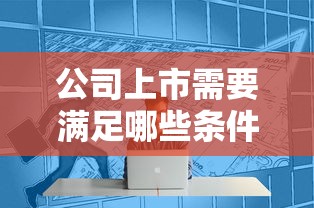 公司上市需要满足哪些条件  第1张
