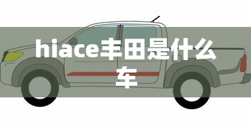 hiace丰田是什么车  第1张