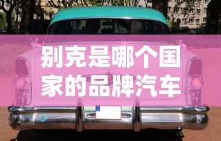 别克是哪个国家的品牌汽车  第1张