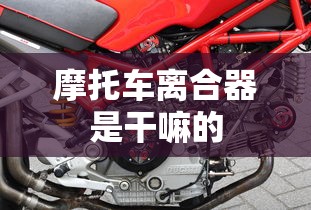 摩托车离合器是干嘛的  第1张