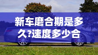 新车磨合期是多久?速度多少合适?  第1张