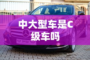 中大型车是C级车吗  第1张
