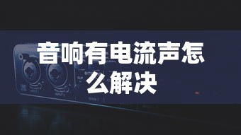 音响有电流声怎么解决  第1张
