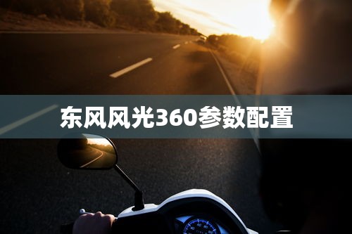 东风风光360参数配置  第1张