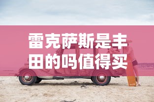 雷克萨斯是丰田的吗值得买吗  第1张