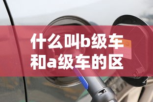 什么叫b级车和a级车的区别  第1张
