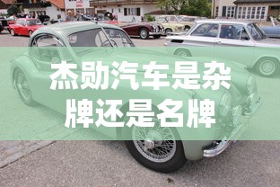 杰勋汽车是杂牌还是名牌  第1张