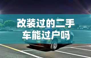 改装过的二手车能过户吗  第1张