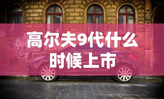 高尔夫9代什么时候上市  第1张